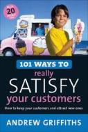 101 Ways to Really Satisfy Your Customers: How to Keep Your Customers and Attract New Ones di Andrew Griffiths edito da ALLEN & UNWIN