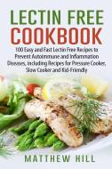 Lectin Free Cookbook: 100 Easy and Fast Lectin Free Recipes to Prevent Autoimmune and Inflammation Diseases, Including R di Matthew Hill edito da INDEPENDENTLY PUBLISHED