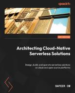 Architecting Cloud-Native Serverless Solutions: Design, build, and operate serverless solutions on cloud and open source platforms di Safeer Cm edito da PACKT PUB