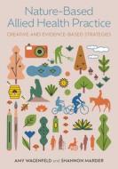 Nature-Based Allied Health Practice: Creative and Evidence-Based Strategies di Amy Wagenfeld, Shannon Marder edito da JESSICA KINGSLEY PUBL INC
