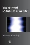 The Spiritual Dimensions of Ageing di Elizabeth Mackinlay edito da Jessica Kingsley Publishers, Ltd