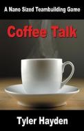 Coffee Talk - A Nano Sized Teambuilding Game di Tyler R. Hayden edito da Tyler Hayden Inc.