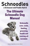 Schnoodles. The Ultimate Schnoodle Dog Manual. Schnoodle Care, Costs, Feeding, Grooming, Health And Training All Included. di George Hoppendale, Asia Moore edito da Imb Publishing