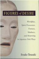 Figures of Desire: Wordplay, Spirit Possession, Fantasy, Madness, and Mourning in Japanese Noh Plays di Etsuko Terasaki edito da UNIV OF MICHIGAN PR