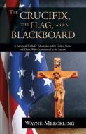 The Crucifix, The Flag, And A Blackboard di Wayne Merckling edito da Leonine Publishers