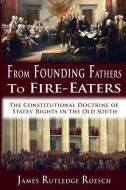 From Founding Fathers to Fire Eaters: The Constitutional Doctrine of States' Rights in the Old South di James Rutledge Roesch edito da LIGHTNING SOURCE INC