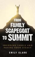 From Family Scapegoat to Summit di Emily Clark edito da Reprynted