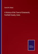 A History of the Town of Greenwich, Fairfield County, Conn. di Daniel M. Mead edito da Salzwasser Verlag
