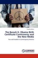 The Barack H. Obama Birth Certificate Controversy and the New Media di Timothy Adams edito da LAP Lambert Acad. Publ.