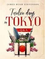 Twelve days in Tokyo: Q & A di James Hugh Stevenson edito da LIGHTNING SOURCE INC