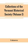 Collections of the Vermont Historical Society (Volume I) di Unknown edito da Alpha Editions