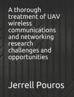 A Thorough Treatment Of UAV Wireless Communications And Networking Research Challenges And Opportunities di Pouros Jerrell Pouros edito da Independently Published