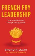 French Fry Leadership: How to Attain Profits Through Serving People di Bruno Hilgart edito da KOEHLER BOOKS