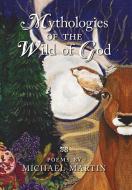 Mythologies of the Wild of God di Michael Martin edito da Angelico Press