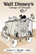 Walt Disney's Garage of Dreams di Arthur C. "Buddy" Adler, Jim Korkis edito da Theme Park Press