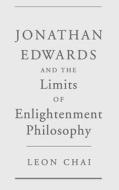 Jonathan Edwards and the Limits of Enlightenment Philosophy di Leon Chai edito da OXFORD UNIV PR