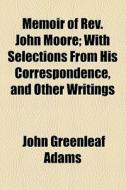 Memoir Of Rev. John Moore di John Greenleaf Adams edito da General Books Llc