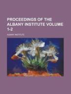 Proceedings of the Albany Institute Volume 1-2 di Albany Institute edito da Rarebooksclub.com