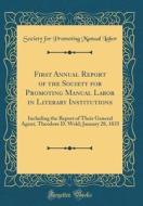 First Annual Report of the Society for Promoting Manual Labor in Literary Institutions: Including the Report of Their General Agent, Theodore D. Weld; di Society for Promoting Manual Labor edito da Forgotten Books