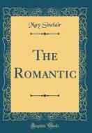 The Romantic (Classic Reprint) di May Sinclair edito da Forgotten Books