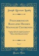 Polychronicon Ranulphi Higden Maonachi Cestrensis, Vol. 7: Together with the English Translations of John Trevisa and of an Unknown Writer of the Fift di Joseph Rawson Lumby edito da Forgotten Books