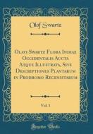 Olavi Swartz Flora Indiae Occidentalis Aucta Atque Illustrata, Sive Descriptiones Plantarum in Prodromo Recensitarum, Vol. 1 (Classic Reprint) di Olof Swartz edito da Forgotten Books