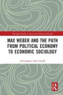 Max Weber And The Path From Political Economy To Economic Sociology di Christopher Adair-Toteff edito da Taylor & Francis Ltd