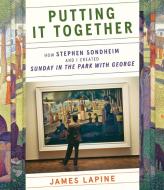Putting It Together: The Making of Sondheim and Lapine's Musical Sunday in the Park with George di James Lapine, Stephen Sondheim edito da FARRAR STRAUSS & GIROUX
