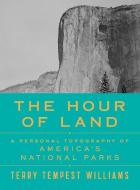 The Hour of Land: A Personal Topography of America's National Parks di Terry Tempest Williams edito da FARRAR STRAUSS & GIROUX