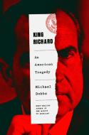 King Richard: An American Tragedy di Michael Dobbs edito da KNOPF