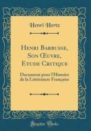 Henri Barbusse, Son Oeuvre, Etude Critique: Document Pour L'Histoire de la Littérature Française (Classic Reprint) di Henri Hertz edito da Forgotten Books