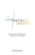 The Asymmetrical Leader: Embrace Your Weaknesses. Unleash Your Strengths. di Steve Knox edito da LIGHTNING SOURCE INC