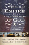 The American Empire and the Commonwealth of God: A Political, Economic, Religious Statement di David Ray Griffin, John B. Cobb Jr, Richard A. Falk edito da WESTMINSTER PR