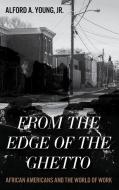 From the Edge of the Ghetto: African Americans and the World of Work di Alford Young edito da ROWMAN & LITTLEFIELD