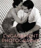 The Art Of Engagement Photography di Elizabeth Etienne edito da Watson-Guptill Publications