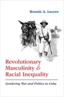 Revolutionary Masculinity and Racial Inequality di Bonnie A. Lucero edito da University of New Mexico Press