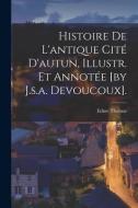 Histoire De L'antique Cité D'autun, Illustr. Et Annotée [by J.s.a. Devoucoux]. di Edme Thomas edito da LEGARE STREET PR