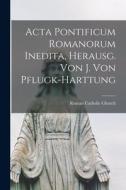 Acta Pontificum Romanorum Inedita, Herausg. Von J. Von Pflugk-Harttung edito da LEGARE STREET PR