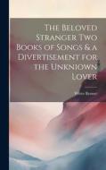 The Beloved Stranger Two Books of Songs & a Divertisement for the Unkniown Lover di Witter Bynner edito da LEGARE STREET PR