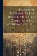 La Razon Natural, Ó, Las Ideas Naturales Opuestas A Las Sobrenaturales... di Jean Meslier edito da LEGARE STREET PR