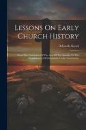 Lessons On Early Church History: From The Conclusion Of The Acts Of The Apostles To The Establishment Of Christianity Under Constantine di Deborah Alcock edito da LEGARE STREET PR