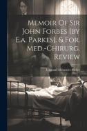 Memoir Of Sir John Forbes [by E.a. Parkes]. & For. Med.-chirurg. Review di Edmund Alexander Parkes edito da LEGARE STREET PR