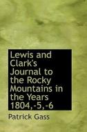 Lewis And Clark's Journal To The Rocky Mountains In The Years 1804, -5, -6 di Patrick Gass edito da Bibliolife
