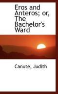 Eros And Anteros; Or, The Bachelor's Ward di Canute Judith edito da Bibliolife