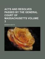 Acts and Resolves Passed by the General Court of Massachusetts Volume 3 di Massachusetts edito da Rarebooksclub.com