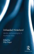Unheeded Hinterland di Dilip Gogoi edito da Taylor & Francis Ltd