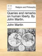 Queries And Remarks On Human Liberty. By John Martin di John Martin edito da Gale Ecco, Print Editions