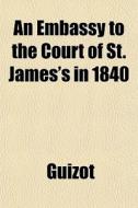 An Embassy To The Court Of St. James's I di Guizot edito da General Books