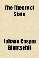 The Theory Of State di Johann Caspar Bluntschli edito da General Books