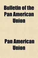 Bulletin Of The Pan American Union di Pan American Union edito da General Books